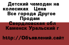 Детский чемодан на колесиках › Цена ­ 2 500 - Все города Другое » Продам   . Свердловская обл.,Каменск-Уральский г.